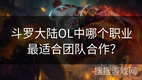 斗罗大陆OL中哪个职业最适合团队合作？