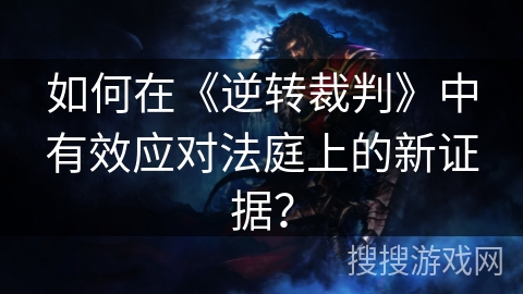 如何在《逆转裁判》中有效应对法庭上的新证据？