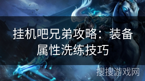 挂机吧兄弟攻略：装备属性洗练技巧