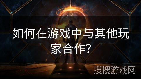 如何在游戏中与其他玩家合作？