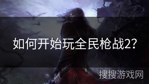 如何开始玩全民枪战2？