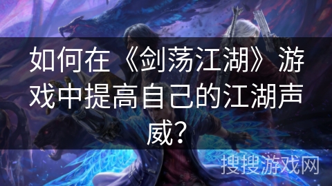 如何在《剑荡江湖》游戏中提高自己的江湖声威？