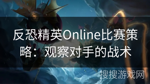 反恐精英Online比赛策略:观察对手的战术 反恐精英Online比赛策略:观察对手的战术