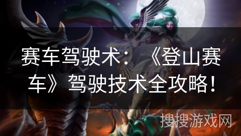 赛车驾驶术：《登山赛车》驾驶技术全攻略！