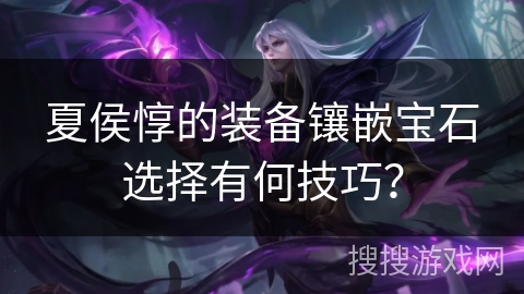 夏侯惇的装备镶嵌宝石选择有何技巧？