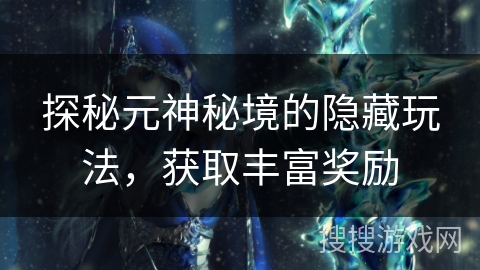 探秘元神秘境的隐藏玩法，获取丰富奖励