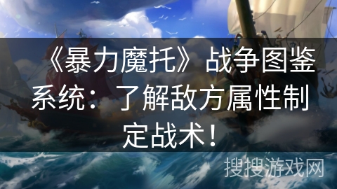 《暴力魔托》战争图鉴系统：了解敌方属性制定战术！