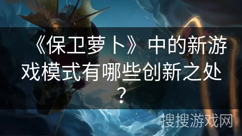 《保卫萝卜》中的新游戏模式有哪些创新之处？