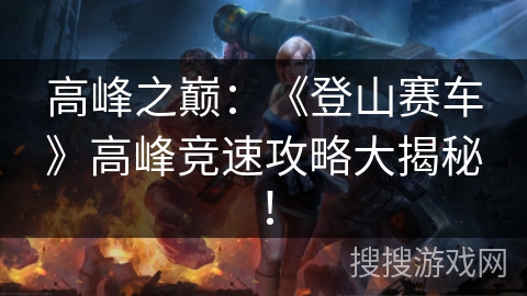 高峰之巅：《登山赛车》高峰竞速攻略大揭秘！