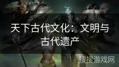 天下古代文化：文明与古代遗产