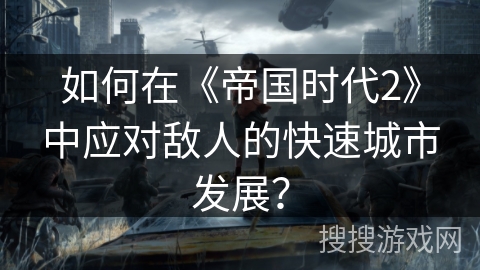 如何在《帝国时代2》中应对敌人的快速城市发展？