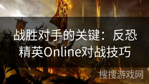 战胜对手的关键：反恐精英Online对战技巧