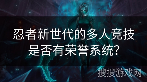 忍者新世代的多人竞技是否有荣誉系统？