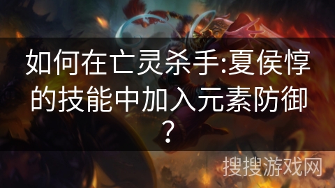如何在亡灵杀手:夏侯惇的技能中加入元素防御？