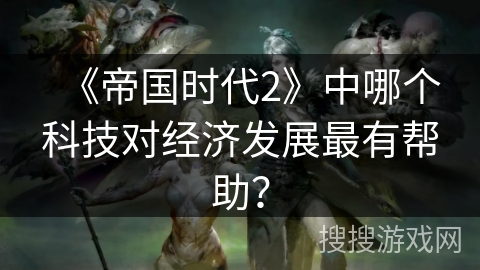 《帝国时代2》中哪个科技对经济发展最有帮助？