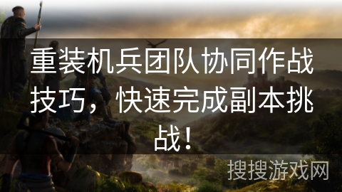 重装机兵团队协同作战技巧，快速完成副本挑战！