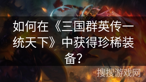 如何在《三国群英传一统天下》中获得珍稀装备？