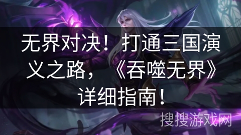 无界对决！打通三国演义之路，《吞噬无界》详细指南！