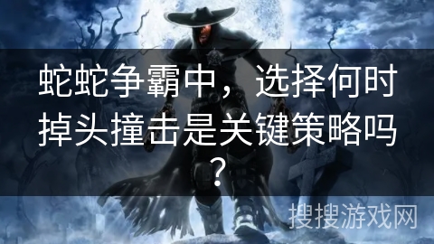 蛇蛇争霸中，选择何时掉头撞击是关键策略吗？