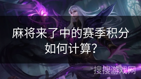 麻将来了中的赛季积分如何计算？
