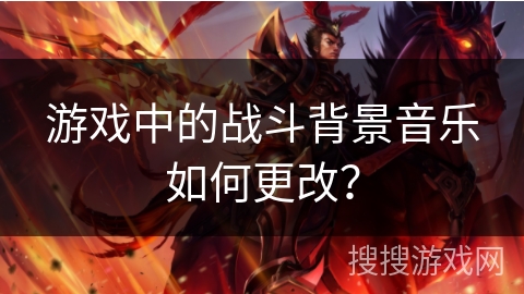 游戏中的战斗背景音乐如何更改？