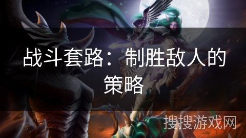 战斗套路：制胜敌人的策略