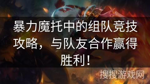 暴力魔托中的组队竞技攻略,与队友合作赢得胜利! 暴力魔托中的组队竞技攻略,与队友合作赢得胜利!