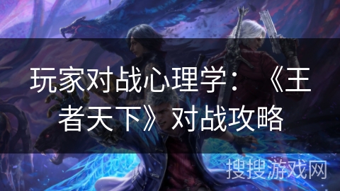 玩家对战心理学：《王者天下》对战攻略