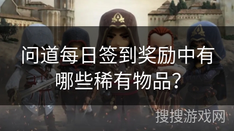 问道每日签到奖励中有哪些稀有物品？