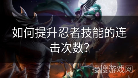 如何提升忍者技能的连击次数？