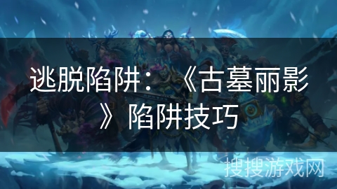 逃脱陷阱：《古墓丽影》陷阱技巧