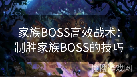 家族BOSS高效战术：制胜家族BOSS的技巧