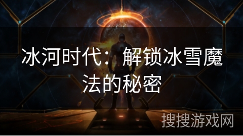 冰河时代：解锁冰雪魔法的秘密