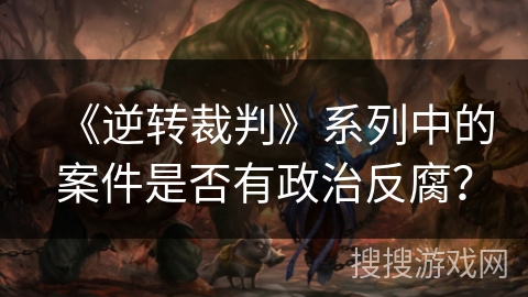 《逆转裁判》系列中的案件是否有政治反腐？