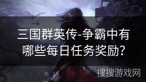 三国群英传-争霸中有哪些每日任务奖励？