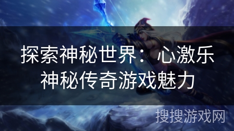探索神秘世界：心激乐神秘传奇游戏魅力