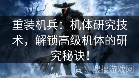 重装机兵:机体研究技术,解锁高级机体的研究秘诀! 重装机兵:机体研究技术,解锁高级机体的研究秘诀!