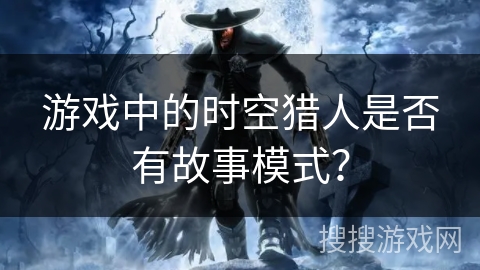 游戏中的时空猎人是否有故事模式？