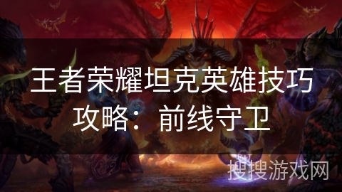 王者荣耀坦克英雄技巧攻略：前线守卫