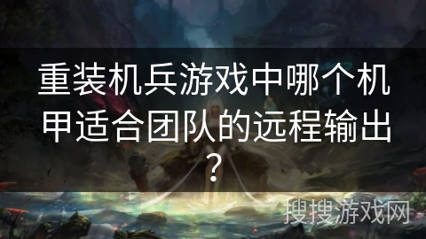 重装机兵游戏中哪个机甲适合团队的远程输出？