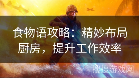 食物语攻略：精妙布局厨房，提升工作效率