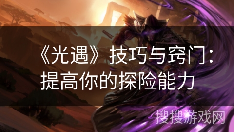 《光遇》技巧与窍门：提高你的探险能力