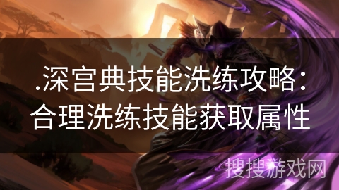 .深宫典技能洗练攻略:合理洗练技能获取属性 .深宫典技能洗练攻略:合理洗练技能获取属性