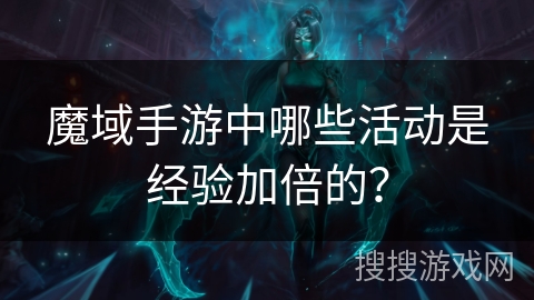 魔域手游中哪些活动是经验加倍的？