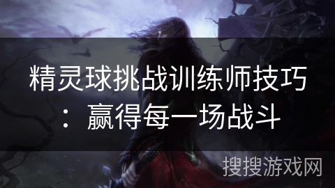 精灵球挑战训练师技巧:赢得每一场战斗 精灵球挑战训练师技巧:赢得每一场战斗