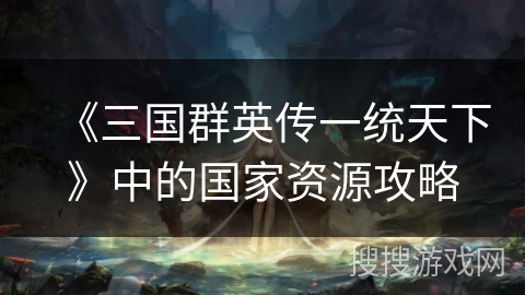 《三国群英传一统天下》中的国家资源攻略