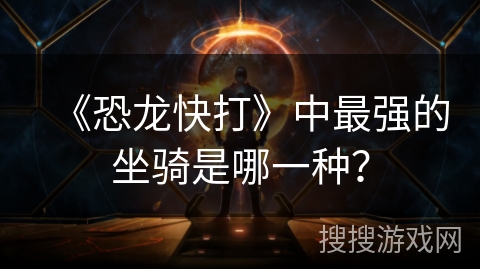 《恐龙快打》中最强的坐骑是哪一种？