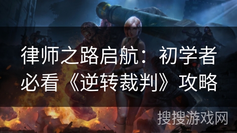 律师之路启航:初学者必看《逆转裁判》攻略 律师之路启航:初学者必看《逆转裁判》攻略