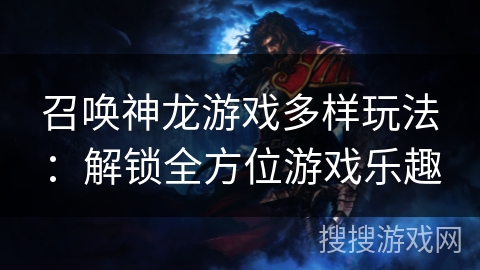召唤神龙游戏多样玩法：解锁全方位游戏乐趣