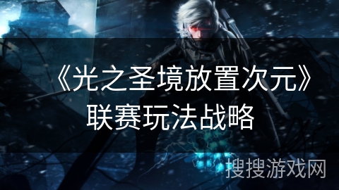 《光之圣境放置次元》联赛玩法战略 《光之圣境放置次元》联赛玩法战略